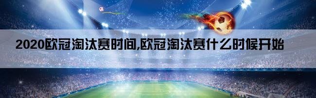 2020欧冠淘汰赛时间,欧冠淘汰赛什么时候开始