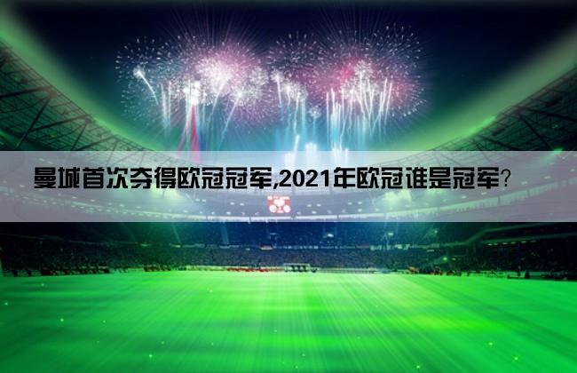 曼城首次夺得欧冠冠军,2021年欧冠谁是冠军？