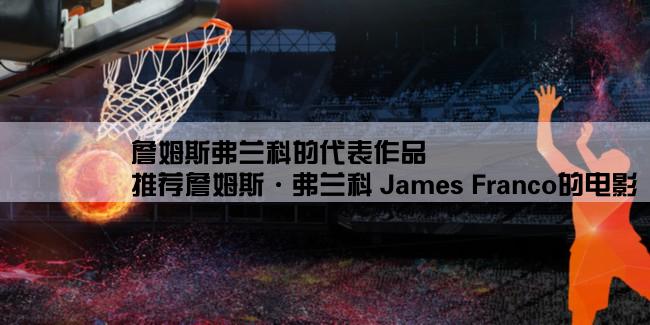 詹姆斯弗兰科的代表作品,推荐詹姆斯·弗兰科 James Franco的电影