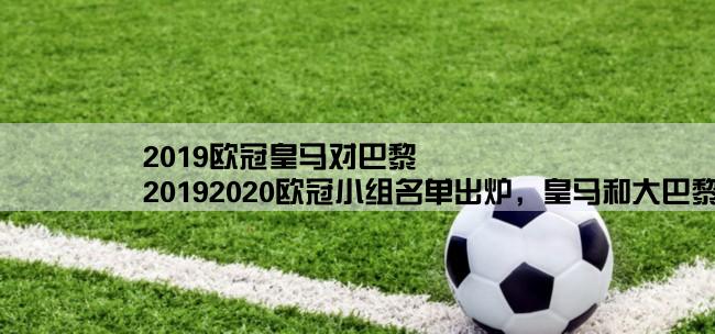 2019欧冠皇马对巴黎,20192020欧冠小组名单出炉，皇马和大巴黎的比赛是不是更值得期待？