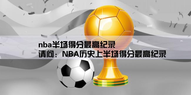 nba半场得分最高纪录,请问：NBA历史上半场得分最高纪录