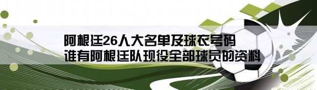 阿根廷26人大名单及球衣号码,谁有阿根廷队现役全部球员的资料