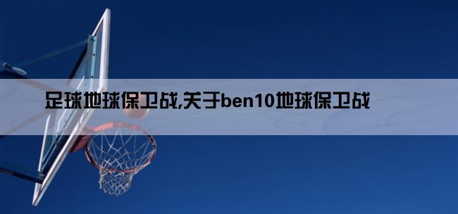 足球地球保卫战,关于ben10地球保卫战