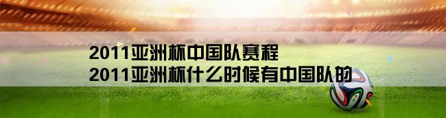 2011亚洲杯中国队赛程,2011亚洲杯什么时候有中国队的