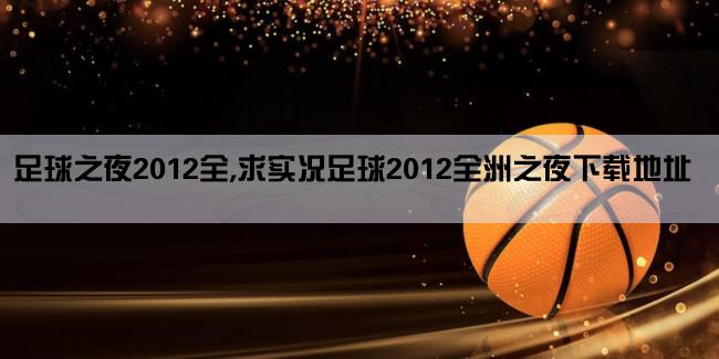 足球之夜2012全,求实况足球2012全洲之夜下载地址