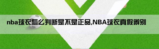 nba球衣怎么判断是不是正品,NBA球衣真假辨别