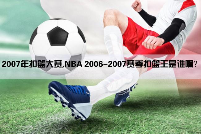 2007年扣篮大赛,NBA 2006-2007赛季扣篮王是谁啊？