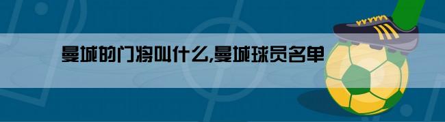 曼城的门将叫什么,曼城球员名单