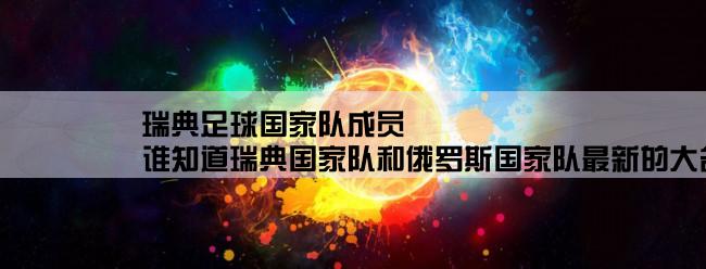 瑞典足球国家队成员,谁知道瑞典国家队和俄罗斯国家队最新的大名单？