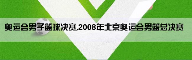 奥运会男子篮球决赛,2008年北京奥运会男篮总决赛