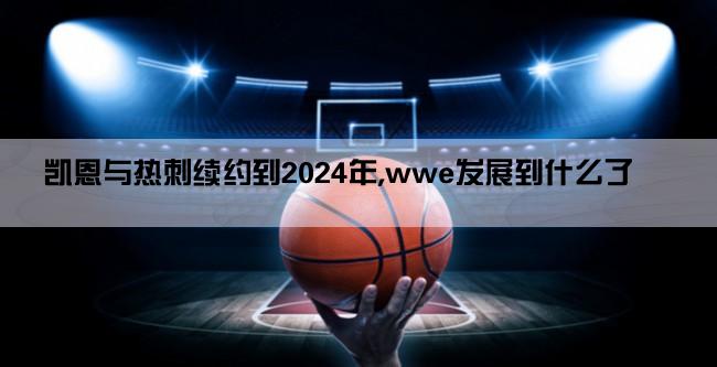 凯恩与热刺续约到2024年,wwe发展到什么了