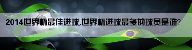 2014世界杯最佳进球,世界杯进球最多的球员是谁？