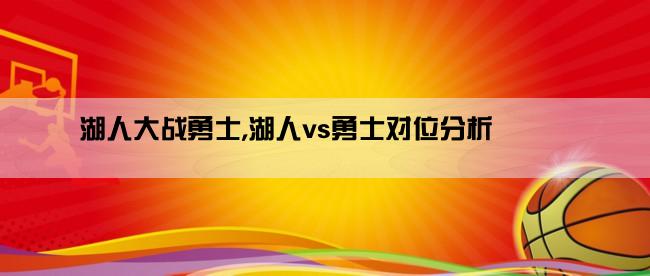 湖人大战勇士,湖人vs勇士对位分析