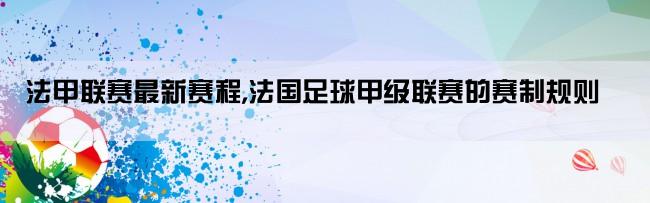 法甲联赛最新赛程,法国足球甲级联赛的赛制规则