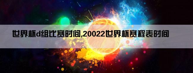 世界杯d组比赛时间,20022世界杯赛程表时间