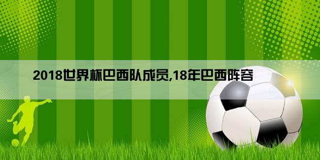 2018世界杯巴西队成员,18年巴西阵容