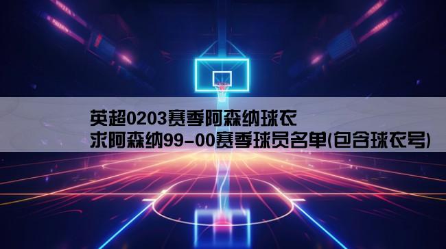 英超0203赛季阿森纳球衣,求阿森纳99-00赛季球员名单(包含球衣号)