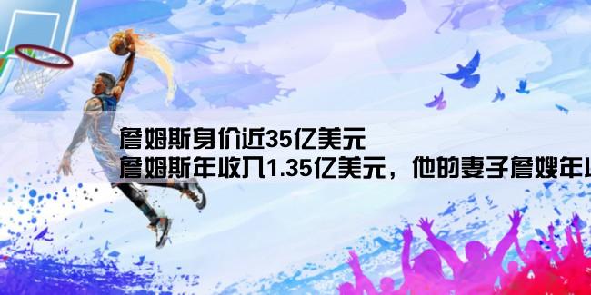 詹姆斯身价近35亿美元,詹姆斯年收入1.35亿美元，他的妻子詹嫂年收入有多少呢？