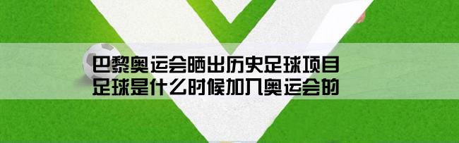 巴黎奥运会晒出历史足球项目,足球是什么时候加入奥运会的