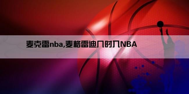 麦克雷nba,麦格雷迪几时入NBA