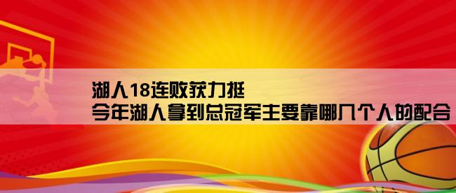 湖人18连败获力挺,今年湖人拿到总冠军主要靠哪几个人的配合