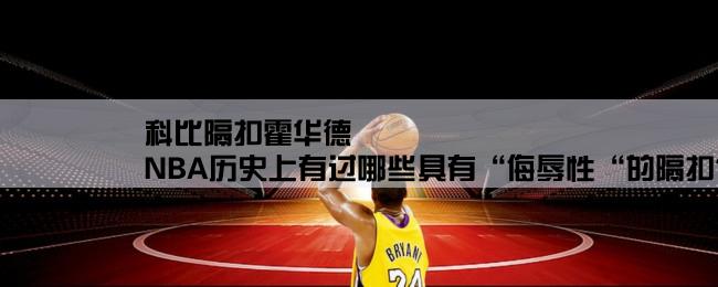 科比隔扣霍华德,NBA历史上有过哪些具有“侮辱性“的隔扣？