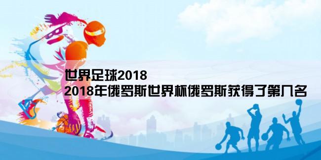 世界足球2018,2018年俄罗斯世界杯俄罗斯获得了第几名