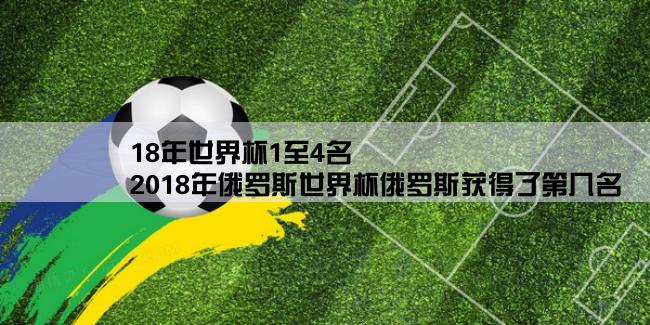 18年世界杯1至4名,2018年俄罗斯世界杯俄罗斯获得了第几名