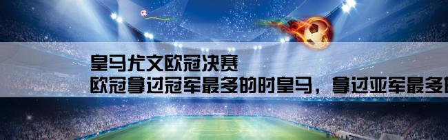 皇马尤文欧冠决赛,欧冠拿过冠军最多的时皇马，拿过亚军最多的是哪个队