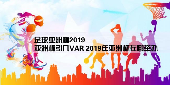 足球亚洲杯2019,亚洲杯引入VAR 2019年亚洲杯在哪举办